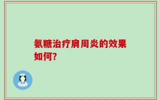 氨糖治疗肩周炎的效果如何？