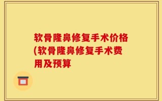 软骨隆鼻修复手术价格(软骨隆鼻修复手术费用及预算