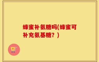 蜂蜜补氨糖吗(蜂蜜可补充氨基糖？)
