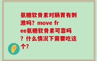 氨糖软骨素对肠胃有刺激吗？move free氨糖软骨素可靠吗？什么情况下需要吃这个？