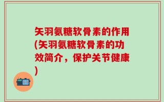 矢羽氨糖软骨素的作用(矢羽氨糖软骨素的功效简介，保护关节健康)