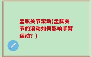 盂肱关节滚动(盂肱关节的滚动如何影响手臂运动？)