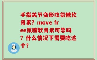 手指关节变形吃氨糖软骨素？move free氨糖软骨素可靠吗？什么情况下需要吃这个？