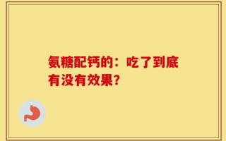 氨糖配钙的：吃了到底有没有效果？