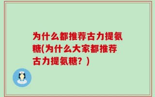 为什么都推荐古力提氨糖(为什么大家都推荐古力提氨糖？)