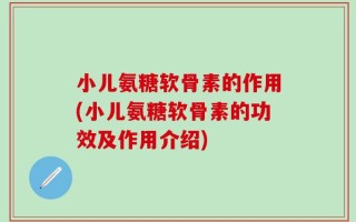 小儿氨糖软骨素的作用(小儿氨糖软骨素的功效及作用介绍)