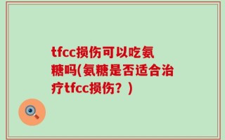 tfcc损伤可以吃氨糖吗(氨糖是否适合治疗tfcc损伤？)