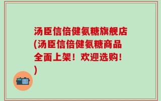 汤臣信倍健氨糖旗舰店(汤臣信倍健氨糖商品全面上架！欢迎选购！)
