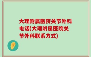 大理附属医院关节外科电话(大理附属医院关节外科联系方式)