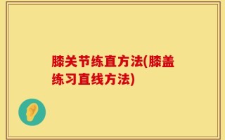 膝关节练直方法(膝盖练习直线方法)