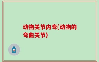 动物关节内弯(动物的弯曲关节)