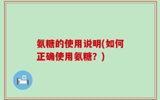 氨糖的使用说明(如何正确使用氨糖？)