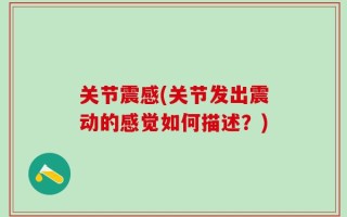 关节震感(关节发出震动的感觉如何描述？)