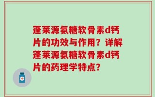 蓬莱源氨糖软骨素d钙片的功效与作用？详解蓬莱源氨糖软骨素d钙片的药理学特点？