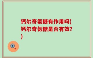 钙尔奇氨糖有作用吗(钙尔奇氨糖是否有效？)