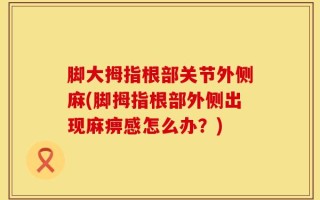 脚大拇指根部关节外侧麻(脚拇指根部外侧出现麻痹感怎么办？)