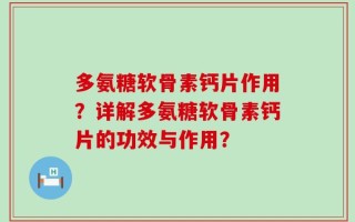 多氨糖软骨素钙片作用？详解多氨糖软骨素钙片的功效与作用？