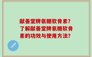 献善堂牌氨糖软骨素？了解献善堂牌氨糖软骨素的功效与使用方法？