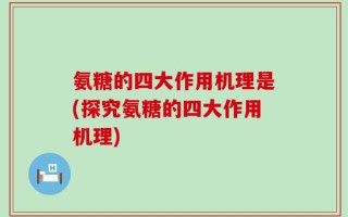 氨糖的四大作用机理是(探究氨糖的四大作用机理)