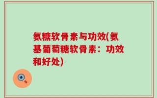 氨糖软骨素与功效(氨基葡萄糖软骨素：功效和好处)