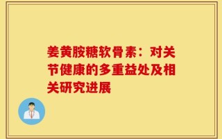 姜黄胺糖软骨素：对关节健康的多重益处及相关研究进展