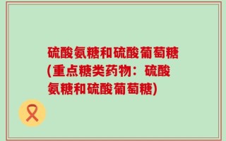 硫酸氨糖和硫酸葡萄糖(重点糖类药物：硫酸氨糖和硫酸葡萄糖)