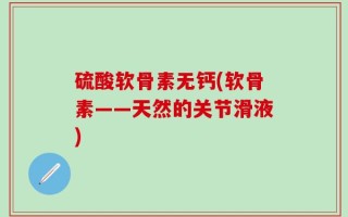 硫酸软骨素无钙(软骨素——天然的关节滑液)