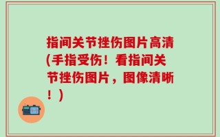 指间关节挫伤图片高清(手指受伤！看指间关节挫伤图片，图像清晰！)