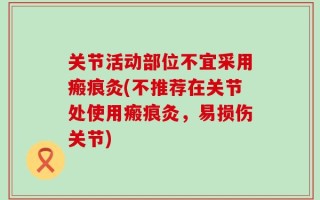 关节活动部位不宜采用瘢痕灸(不推荐在关节处使用瘢痕灸，易损伤关节)