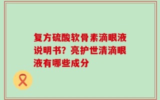 复方硫酸软骨素滴眼液说明书？亮护世清滴眼液有哪些成分