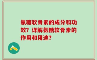 氨糖软骨素的成分和功效？详解氨糖软骨素的作用和用途？