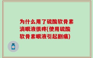 为什么用了硫酸软骨素滴眼液很疼(使用硫酸软骨素眼液引起剧痛)