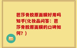 芭莎骨胶原面膜好用吗知乎(化妆品问答：芭莎骨胶原面膜的口碑如何？)