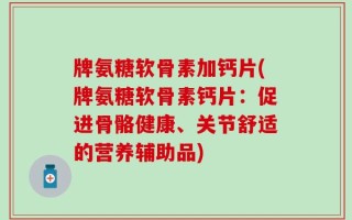 牌氨糖软骨素加钙片(牌氨糖软骨素钙片：促进骨骼健康、关节舒适的营养辅助品)
