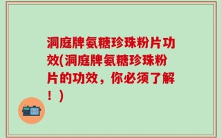 洞庭牌氨糖珍珠粉片功效(洞庭牌氨糖珍珠粉片的功效，你必须了解！)