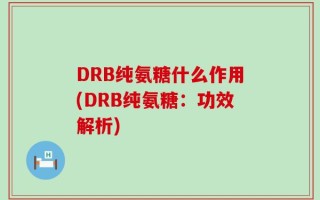 DRB纯氨糖什么作用(DRB纯氨糖：功效解析)