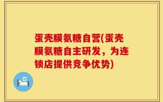 蛋壳膜氨糖自营(蛋壳膜氨糖自主研发，为连锁店提供竞争优势)