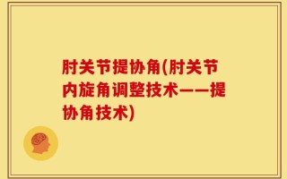 肘关节提协角(肘关节内旋角调整技术——提协角技术)