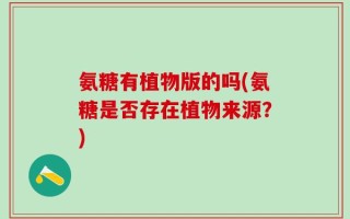 氨糖有植物版的吗(氨糖是否存在植物来源？)