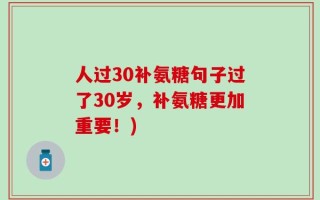 人过30补氨糖句子过了30岁，补氨糖更加重要！)