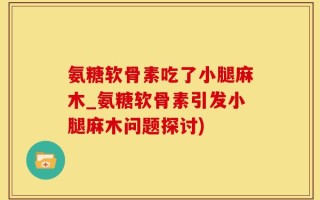 氨糖软骨素吃了小腿麻木_氨糖软骨素引发小腿麻木问题探讨)