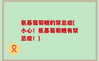 氨基葡萄糖的禁忌症(小心！氨基葡萄糖有禁忌症！)
