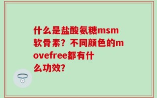 什么是盐酸氨糖msm软骨素？不同颜色的movefree都有什么功效？