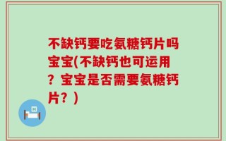不缺钙要吃氨糖钙片吗宝宝(不缺钙也可运用？宝宝是否需要氨糖钙片？)