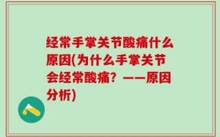 经常手掌关节酸痛什么原因(为什么手掌关节会经常酸痛？——原因分析)
