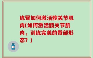 练臀如何激活髋关节肌肉(如何激活髋关节肌肉，训练完美的臀部形态？)