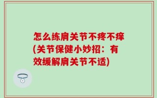 怎么练肩关节不疼不痒(关节保健小妙招：有效缓解肩关节不适)