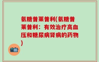 氨糖普莱普利(氨糖普莱普利：有效治疗高血压和糖尿病肾病的药物)