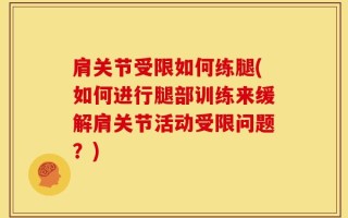 肩关节受限如何练腿(如何进行腿部训练来缓解肩关节活动受限问题？)
