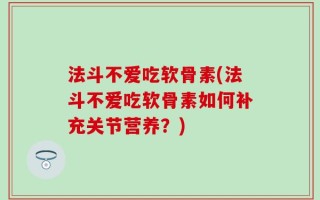 法斗不爱吃软骨素(法斗不爱吃软骨素如何补充关节营养？)